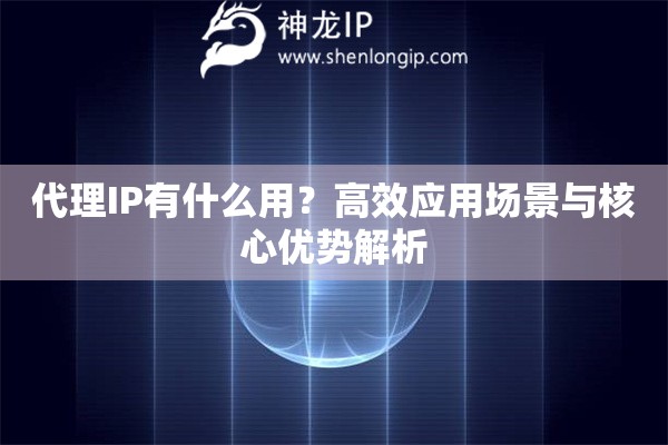 代理IP有什么用？高效應(yīng)用場景與核心優(yōu)勢解析