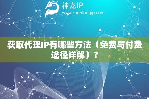 獲取代理IP有哪些方法（免費與付費途徑詳解）？