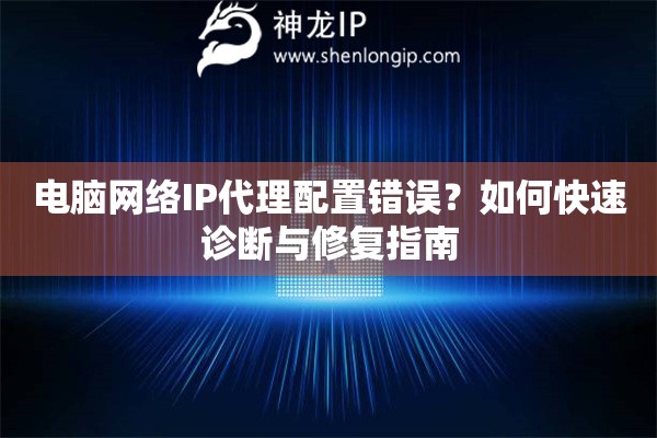 電腦網(wǎng)絡IP代理配置錯誤？如何快速診斷與修復指南