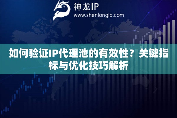 如何驗證IP代理池的有效性？關鍵指標與優(yōu)化技巧解析
