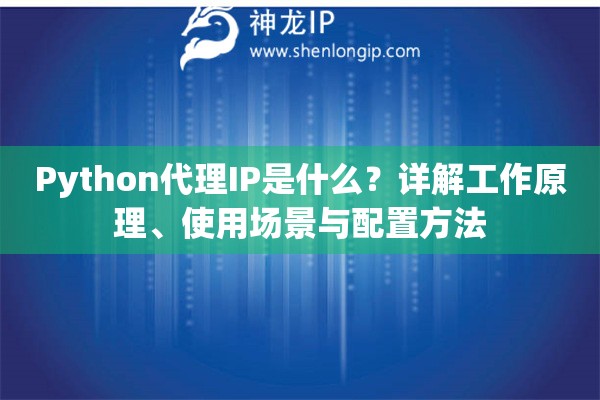 Python代理IP是什么？詳解工作原理、使用場景與配置方法