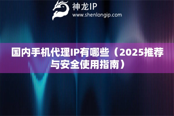 國內手機代理IP有哪些（2025推薦與安全使用指南）
