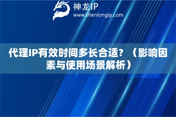 代理IP有效時間多長合適？（影響因素與使用場景解析）