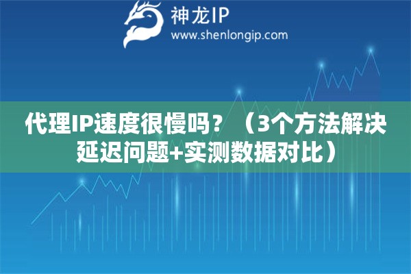 代理IP速度很慢嗎？（3個方法解決延遲問題+實測數據對比）