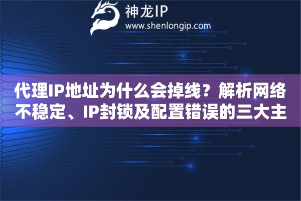 代理IP地址為什么會掉線？解析網絡不穩定、IP封鎖及配置錯誤的三大主因