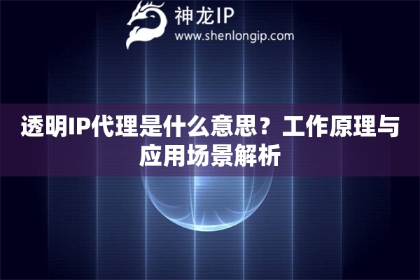 透明IP代理是什么意思？工作原理與應用場景解析