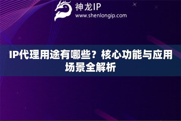 IP代理用途有哪些？核心功能與應用場景全解析