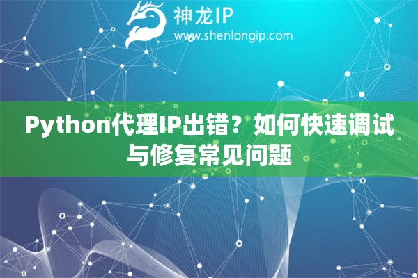 Python代理IP出錯？如何快速調試與修復常見問題
