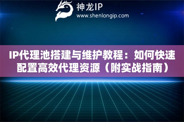 IP代理池搭建與維護教程：如何快速配置高效代理資源（附實戰指南）