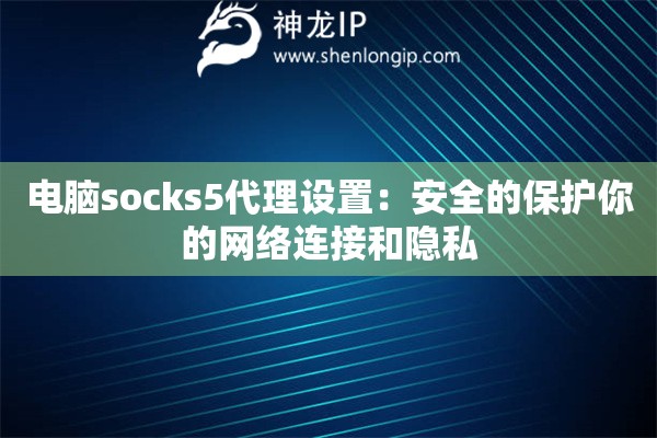 電腦socks5代理設置：安全的保護你的網絡連接和隱私
