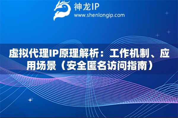 虛擬代理IP原理解析：工作機制、應(yīng)用場景（安全匿名訪問指南）