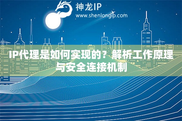 IP代理是如何實現(xiàn)的？解析工作原理與安全連接機制