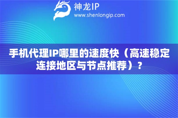 手機代理IP哪里的速度快（高速穩(wěn)定連接地區(qū)與節(jié)點推薦）？