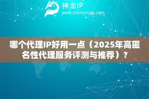 哪個代理IP好用一點（2025年高匿名性代理服務(wù)評測與推薦）？