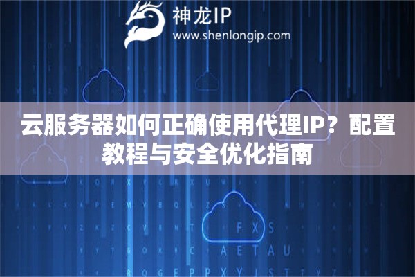 云服務(wù)器如何正確使用代理IP？配置教程與安全優(yōu)化指南