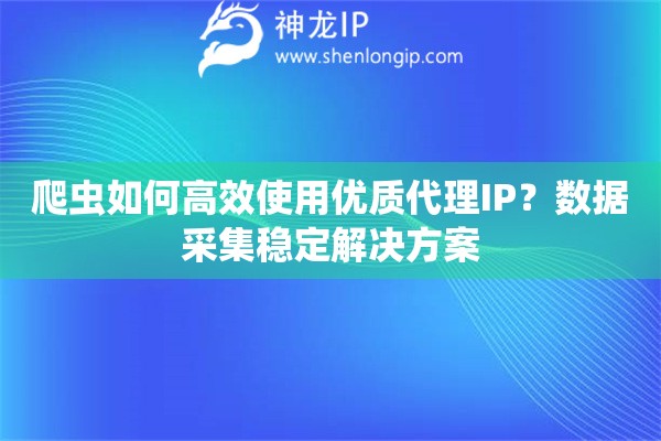 爬蟲如何高效使用優(yōu)質(zhì)代理IP？數(shù)據(jù)采集穩(wěn)定解決方案