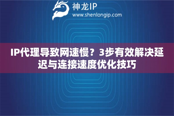 IP代理導(dǎo)致網(wǎng)速慢？3步有效解決延遲與連接速度優(yōu)化技巧
