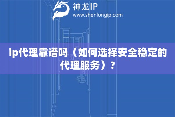 ip代理靠譜嗎（如何選擇安全穩(wěn)定的代理服務(wù)）？