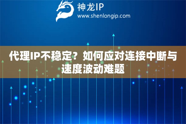 代理IP不穩(wěn)定？如何應(yīng)對連接中斷與速度波動難題