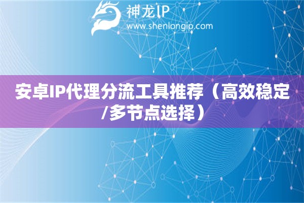 安卓IP代理分流工具推薦（高效穩定/多節點選擇）