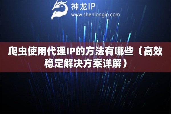 爬蟲使用代理IP的方法有哪些（高效穩定解決方案詳解）