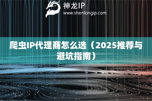 爬蟲IP代理商怎么選（2025推薦與避坑指南）