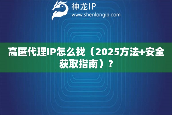 高匿代理IP怎么找（2025方法+安全獲取指南）？