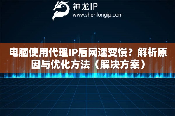 電腦使用代理IP后網速變慢？解析原因與優化方法（解決方案）