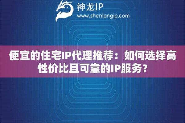 便宜的住宅IP代理推薦：如何選擇高性價比且可靠的IP服務？