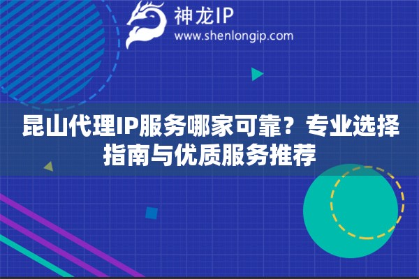 昆山代理IP服務(wù)哪家可靠？專業(yè)選擇指南與優(yōu)質(zhì)服務(wù)推薦
