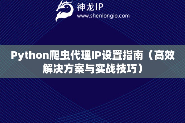 Python爬蟲代理IP設(shè)置指南（高效解決方案與實(shí)戰(zhàn)技巧）