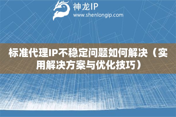 標(biāo)準(zhǔn)代理IP不穩(wěn)定問題如何解決（實(shí)用解決方案與優(yōu)化技巧）