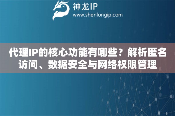代理IP的核心功能有哪些？解析匿名訪問、數(shù)據(jù)安全與網(wǎng)絡(luò)權(quán)限管理