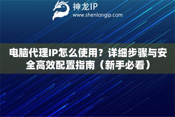 電腦代理IP怎么使用？詳細步驟與安全高效配置指南（新手必看）