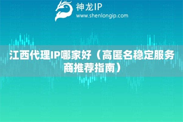 江西代理IP哪家好（高匿名穩定服務商推薦指南）
