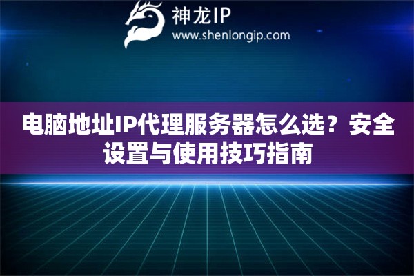 電腦地址IP代理服務器怎么選？安全設置與使用技巧指南