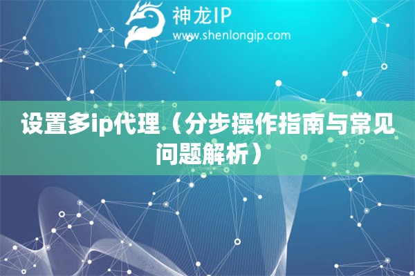 設(shè)置多ip代理（分步操作指南與常見問題解析）