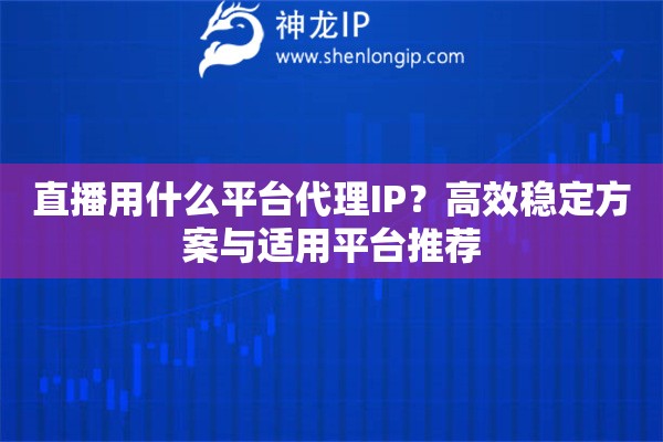 直播用什么平臺代理IP？高效穩定方案與適用平臺推薦