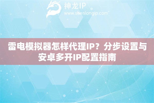 雷電模擬器怎樣代理IP？分步設(shè)置與安卓多開IP配置指南