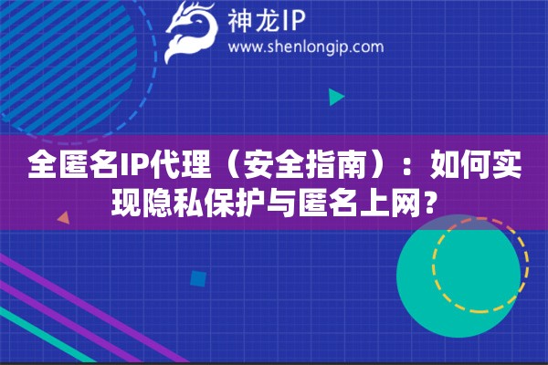 全匿名IP代理（安全指南）：如何實現(xiàn)隱私保護與匿名上網(wǎng)？