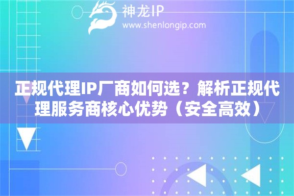 正規(guī)代理IP廠商如何選？解析正規(guī)代理服務(wù)商核心優(yōu)勢（安全高效）