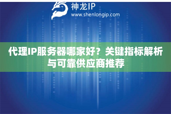 代理IP服務(wù)器哪家好？關(guān)鍵指標(biāo)解析與可靠供應(yīng)商推薦