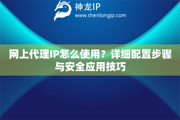 網(wǎng)上代理IP怎么使用？詳細(xì)配置步驟與安全應(yīng)用技巧