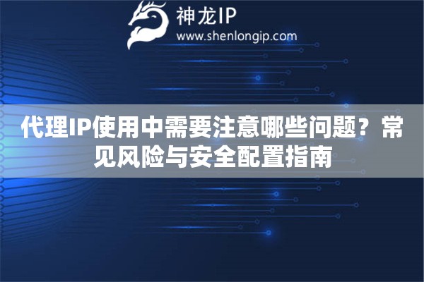 代理IP使用中需要注意哪些問題？常見風險與安全配置指南