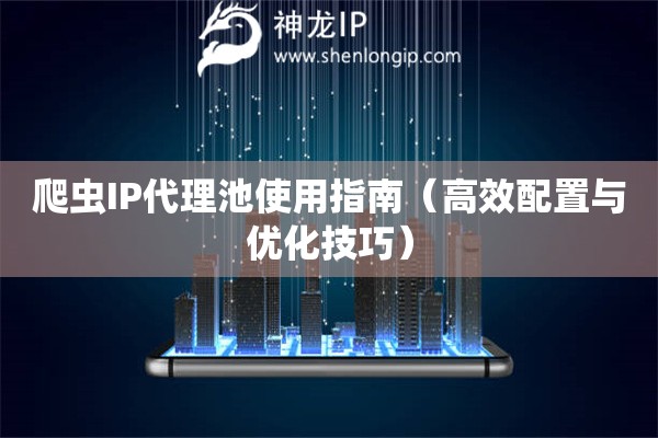 爬蟲IP代理池使用指南（高效配置與優(yōu)化技巧）