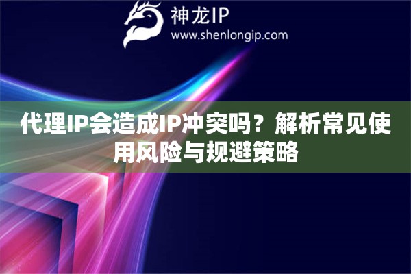 代理IP會造成IP沖突嗎？解析常見使用風險與規(guī)避策略