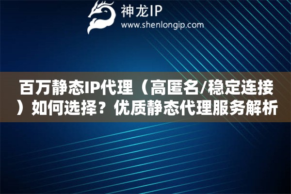 百萬靜態(tài)IP代理（高匿名/穩(wěn)定連接）如何選擇？優(yōu)質(zhì)靜態(tài)代理服務(wù)解析
