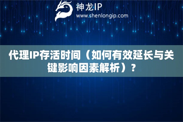 代理IP存活時間（如何有效延長與關(guān)鍵影響因素解析）？