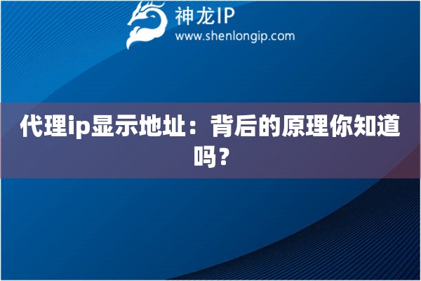代理ip顯示地址：背后的原理你知道嗎？