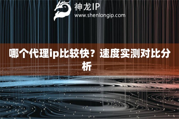 哪個代理ip比較快？速度實測對比分析  